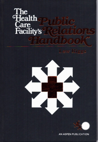 Lew Riggs (szerk.) - The Health Care Facility's Public Relations Handbook