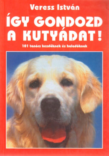 Veress István - Így gondozd a kutyádat!