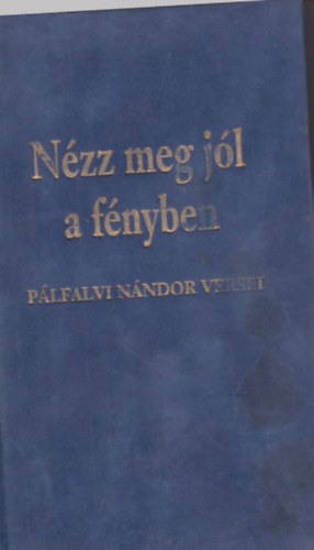 P�lfalvi N�ndor - N�zz meg j�l a f�nyben (versek)