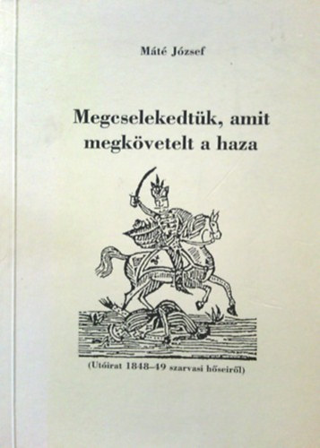 Máté József - Megcselekedtük, amit megkövetelt a haza-( Utóirat 1848-49 szarvasi hőseiről ) dedikált
