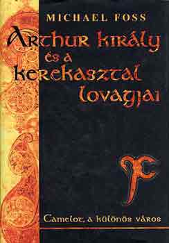 Michael Foss - Arthur király és a kerekasztal lovagjai