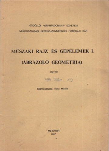 Kara Mikls - Mszaki rajz s gpelemek I. ( brzol geometria ) - Gdlli Agrrtudomnyi Egyetem Mezgazdasgi Gpszzemmrnki Fiskolai Kar  Meztr, 1987