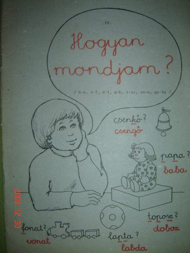 Rask�n� D�ri Erzs�bet Patakv�lgyi J�nosn� - Hogyan mondjam? IV. (b-p, v-f, d-t, g-k, z-sz, zs-s, gy-ty)