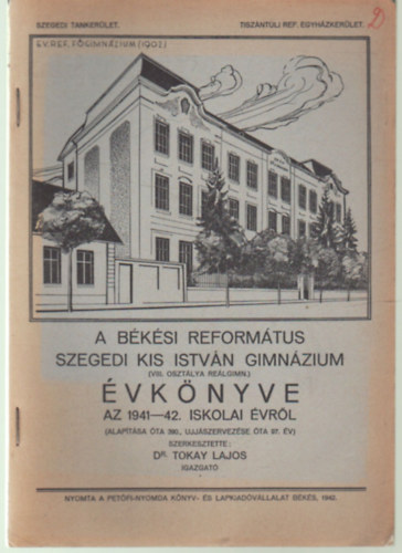 Dr. Tokay Lajos - A B�k�si Reform�tus Szegedi Kis Istv�n Gimn�zium ( VIII. oszt�lya Re�lgimn. ) �vk�nyve az 1941-42. iskolai �vr�l ( alap�t�sa �ta 390. ... )