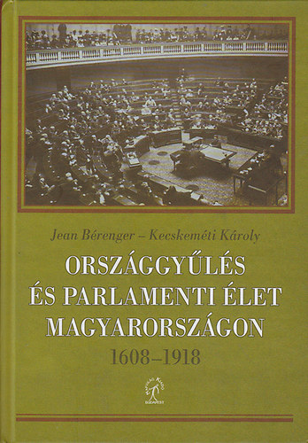Jean Bérenger; Kecskeméti Károly - Országgyűlés és parlamenti élet Magyarországon 1608 - 1918