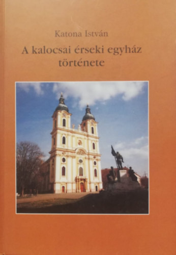 Katona Istv�n - A kalocsai �rseki egyh�z t�rt�nete I. r�sz -  dedik�lt