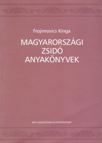 Frojimovics Kinga - Magyarországi zsidó anyakönyvek, 1760- tól napjainkig