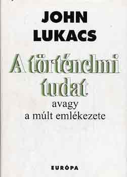 John Lukacs - A trtnelmi tudat avagy a mlt emlkezete