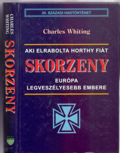 Charles Whiting - Skorzeny: Eur�pa legvesz�lyesebb embere (Aki elrabolta Horthy fi�t - 20. sz�zadi hadt�rt�net)