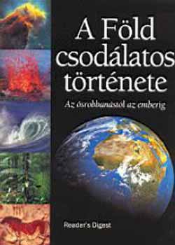 Reader's Digest (szerk.) - A Fld csodlatos trtnete - Az srobbanstl az emberig
