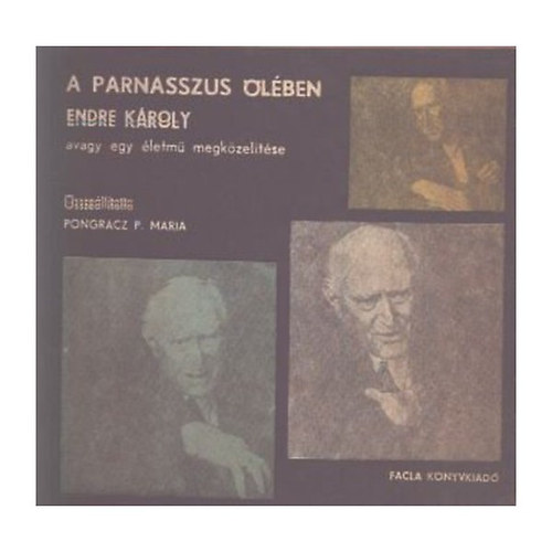 Pongr�cz P. M�ria - A Parnasszus �l�ben. Endre K�roly avagy egy �letm� megk�zel�t�se