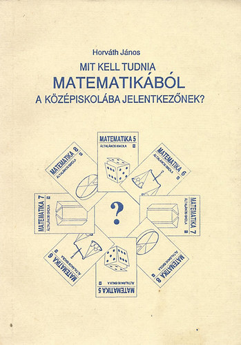Horváth János - Mit kell tudnia matematikából a középiskolába jelentkezőnek?