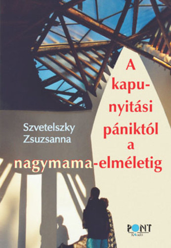 Szvetelszky Zsuzsanna - A kapunyitási pániktól a nagymama-elméletig
