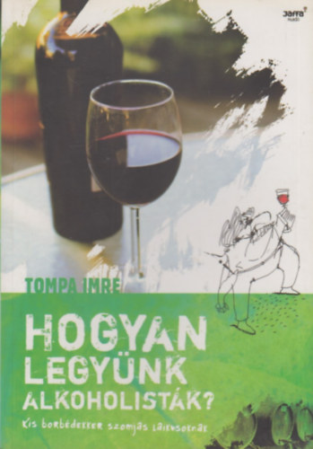 Tompa Imre - Hogyan legynk alkoholistk? (kis borbdekker szomjas laikusoknak)