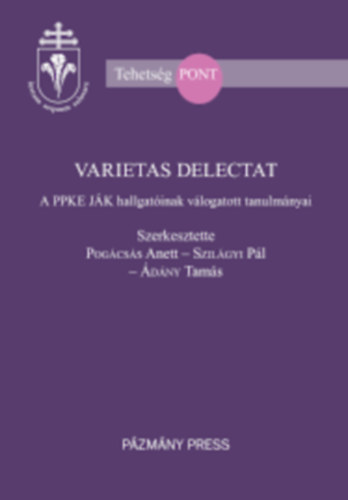 Pogácsás Anett - Szilágyi Pál - Ádány Tamás - Varietas Delectat - A PPKe JÁK hallgatóinak válogatott tanulmányai