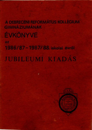 Dr. Ga�l Botond - A Debreceni Reform�tus Koll�gium Gimn�zium�nak �vk�nyve azt 1986/87- 1987/88. iskolai �vr�l - Jubileumi kiad�s