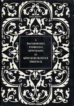 Fitz József - A magyarországi nyomdászat, könyvkiadás és könyvkereskedelem tört. II.