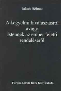 Jakob Böhme - A kegyelmi kiválasztásról avagy Istennek az ember feletti rendeléséről