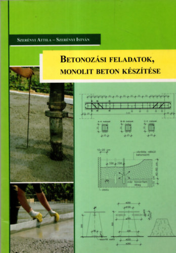 Szer�nyi Attila; Szer�nyi Istv�n - Betonoz�si feladatok, monolit beton k�sz�t�se