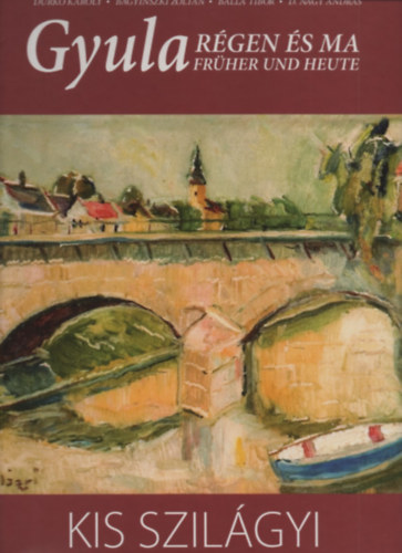 Durk� K�roly, Bagyinszki Zolt�n, Balla Tibor, D. Nagy Andr�s - Gyula R�gen �s ma - Kis Szil�gyi