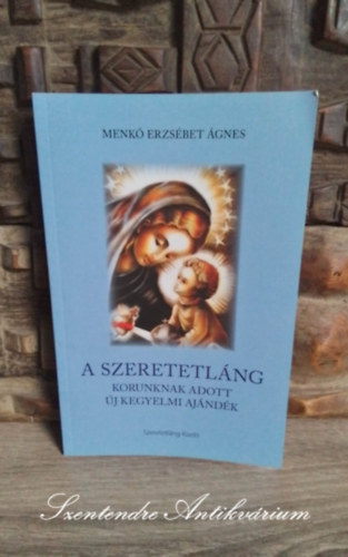 Menkó Erzsébet Ágnes - A szeretetláng - korunk adott új kegyelmi ajándék