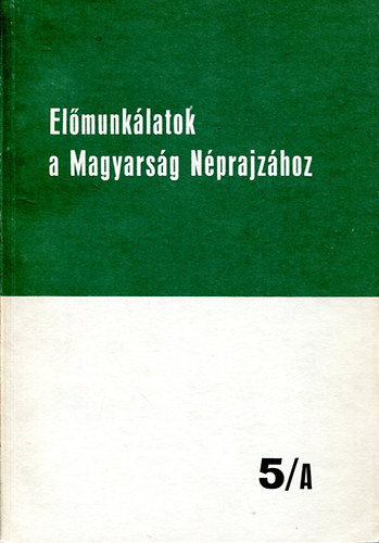 Ortutay Gyula (Fszerk.) - Elmunklatok a Magyarsg Nprajzhoz 5/A