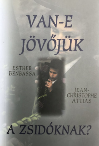 Attias J.-C.; Esther Benbassa - Van-e jvjk a zsidknak?
