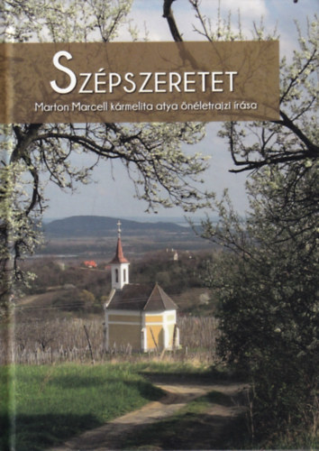 Marton Marcell - Sz�pszeretet - Marton Marcell karmelita atya �n�letrajzi �r�sa (Kritikai kiad�s)
