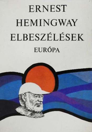 Ernest Hemingway, Sz�kely Magda (szerk.) - Ernest Hemingway Elbesz�l�sek (A mi id�nkben / F�rfiak n�k n�lk�l / A gy�ztes nem nyer semmit / �n�ll� k�tetbe fel nem vett novell�k)