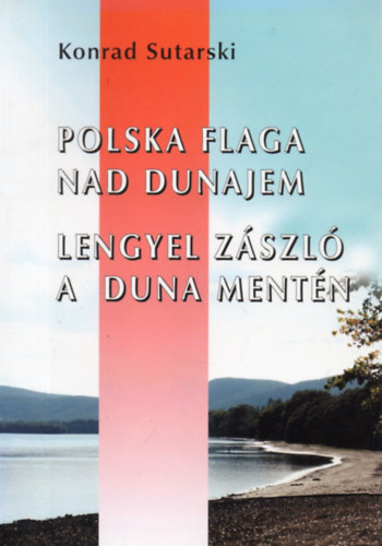 Konrad Sutarski - Lengyel zászló a Duna mentén - A lengyelek és önkormányzataik Magyarországon (Polska flaga nad Dunajem)