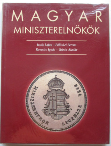 Pölöskei Ferenc; Urbán Aladár; Izsák Lajos; Romsics Ignác - Magyar miniszterelnökök 1848-2002