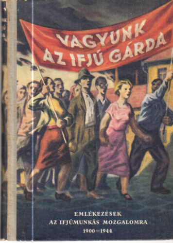 Mra Ferenc Knyvkiad - Vagyunk az ifj grda (EMLKEZSEK AZ IFJMUNKS-MOZGALOMRA 1900-1944)