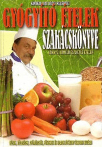 Bártfai Laci bácsi - Gyógyító ételek szakácskönyve Könnyű, kímélő és diétás ételek/Húsok, zöldségek, gyümölcsök, fűszerek és olajok jótékony hatásai
