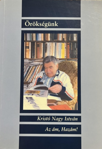 Kristó Nagy István - Az ám, Hazám! (Örökségünk)