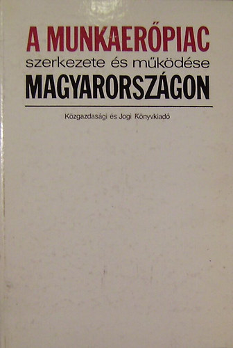 Galasi Pter (szerkesztette) - A munkaerpiac szerkezete s mkdse Magyarorszgon