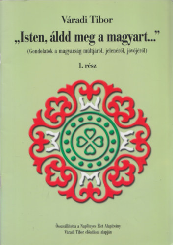 Vradi Tibor - "Isten, ldd meg a magyart..." I-IV. (Gondolatok a magyarsg mltjrl, jelenrl, s jvjrl)