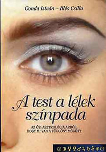 Gonda Istvn-Ills Csilla - A test a llek sznpada (Az si asztrolgia arrl, hogy mi van a fggny mgtt)