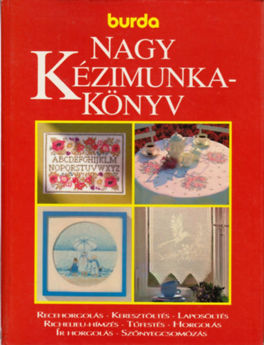 Helga Burg Acsay Judit Margret Seewald Veronika Hark - Burda Nagy kézimunkakönyv - mintaív melléklettel (Recehorgolás - Keresztöltés - Laposöltés - Richelieu-hímzés - Tűfestés - Horgolás - Ír horgolás - Szőnyegcsomózás)