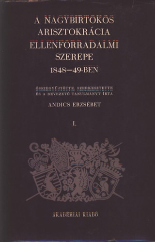 Andics Erzsbet - A nagybirtokos arisztokrcia ellenforradalmi szerepe 1848-49-ben I.