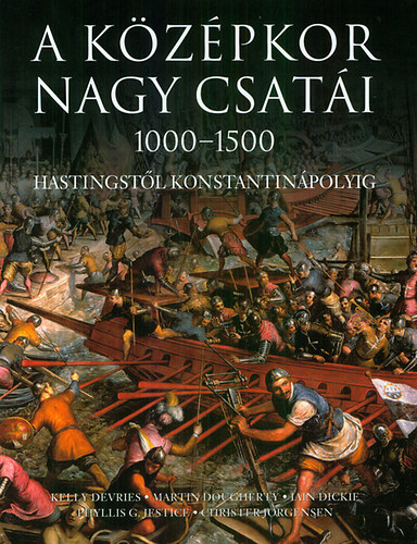 Martin J. Dougherty, Christer Jorgensen, Dickie, Kelly Devries, Jestice - A középkor nagy csatái - 1000-1500 Hastingstől Konstantinápolyig