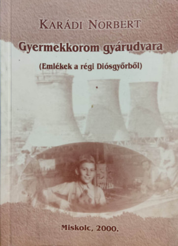 Kar�di Norbert - Gyermekkorom gy�rudvara (Eml�kek a r�gi Di�sgy�rb�l)