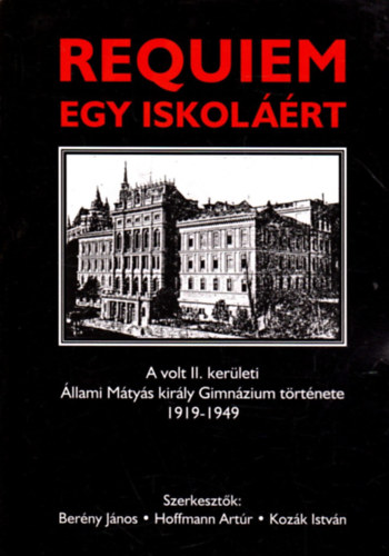 Berny Jnos (szerk.), Hoffmann Artr (szerk.), Kozk Istvn (szerk.) - Requiem egy iskolrt  - A volt II. kerleti llami Mtys kirly Gimnzium trtnete 1919-1949