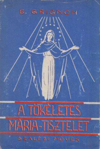 B. Grignon Lajos Mria - A tkletes Mria-tisztelet