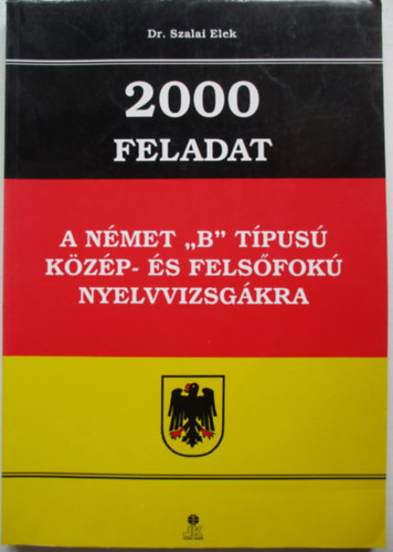 Dr.Szalai Elek - 2000 feladat a német "B" típusú közép-és felsőfokú nyelvvizsgákra