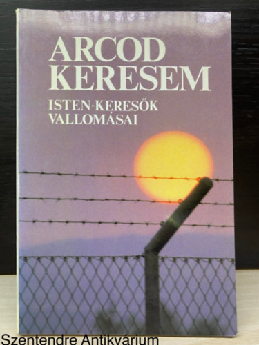 Prohszka Ottokr; Gilbert K. Chesterton; Jzsef Attila; Babits Mihly; Dietrich Bonhoeffer, Szerk.: Szab Ferenc, Fot.: Hamza Ferenc - Arcod keresem - ISTEN-KERESK VALLOMSAI (Sajt kppel)