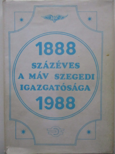Szab� Gyula (Szerkeszt�) - Sz�z�ves a M�V Szegedi Igazgat�s�ga 1888-1988