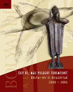 Drr Jnos /szerk./ - Egy j, ms vilgot teremteni! - Bolyai-dj s djazottak 2000-2004.