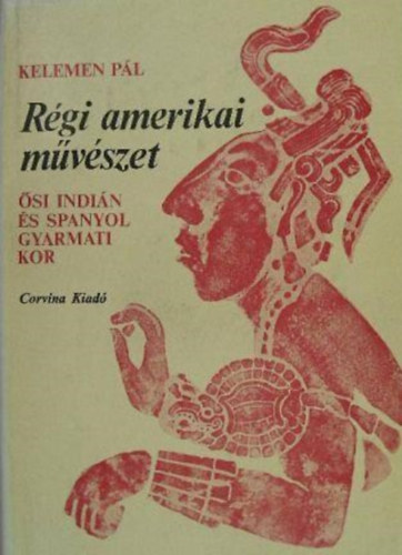 Kelemen Pl, Srkny Mihly (ford.), Boglr Lajos (lektor) - Rgi amerikai mvszet - si indin s spanyol gyarmati kor