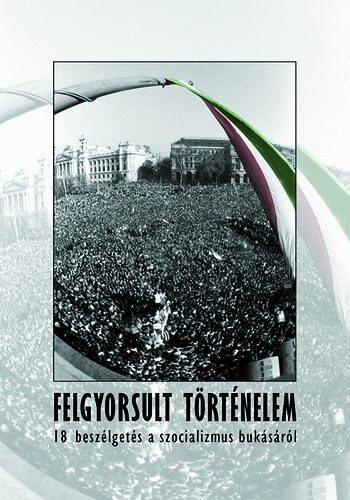 B�ba Iv�n (szerk.) - Felgyorsult t�rt�nelem - 18 besz�lget�s a szocializmus buk�s�r�l