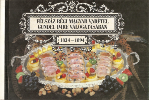 Gundel Imre - Félszáz régi magyar vadétel Gundel Imre válogatásában 1834-1894